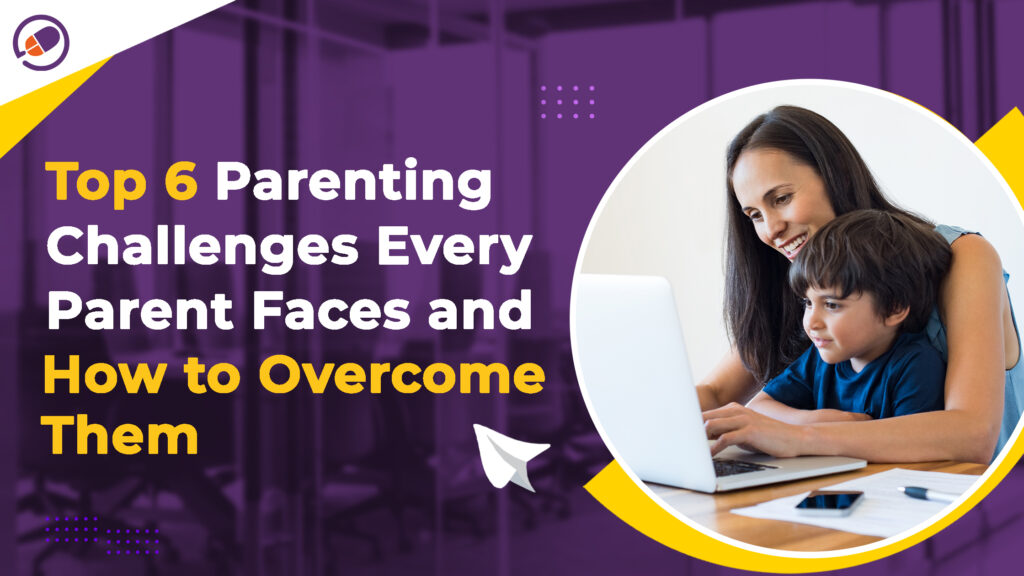 Top 6 Parenting Challenges Every Parent Faces and How to Overcome Them